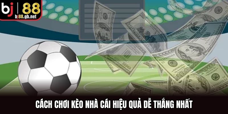 Cách chơi kèo nhà cái hiệu quả dễ thắng nhất