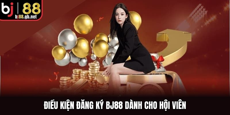 Điều kiện đăng ký BJ88 dành cho hội viên