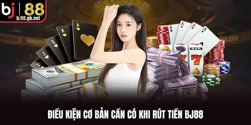 Điều kiện cơ bản cần có khi rút tiền BJ88