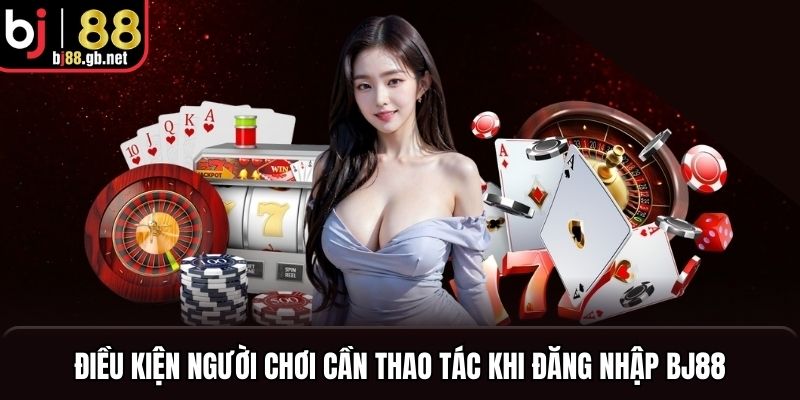 Điều kiện người chơi cần thao tác khi đăng nhập BJ88