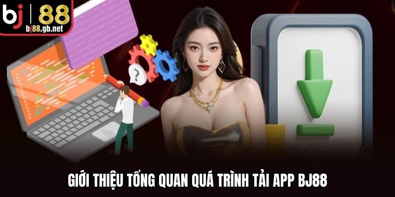 Giới thiệu tổng quan quá trình tải app BJ88