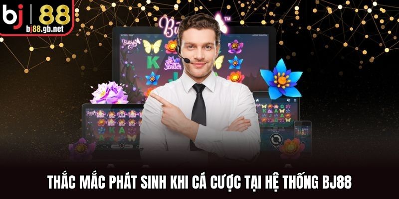 Thắc mắc phát sinh khi cá cược tại hệ thống BJ88