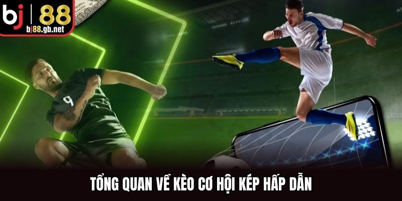 Tổng quan về kèo cơ hội kép hấp dẫn
